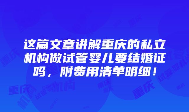 这篇文章讲解重庆的私立机构做试管婴儿要结婚证吗，附费用清单明细！