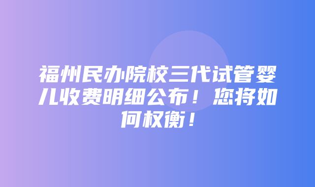 福州民办院校三代试管婴儿收费明细公布！您将如何权衡！