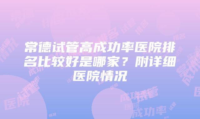 常德试管高成功率医院排名比较好是哪家？附详细医院情况