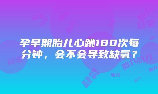 孕早期胎儿心跳180次每分钟，会不会导致缺氧？