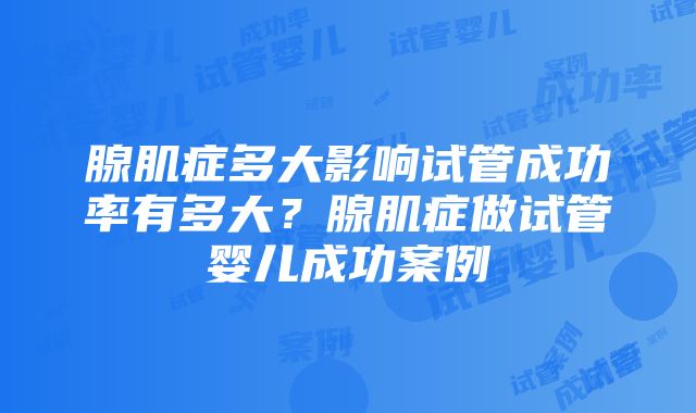 腺肌症多大影响试管成功率有多大？腺肌症做试管婴儿成功案例