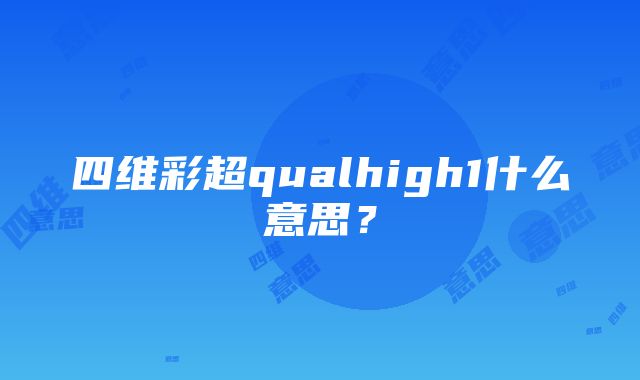 四维彩超qualhigh1什么意思？