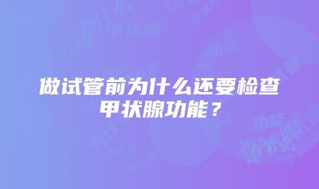 做试管前为什么还要检查甲状腺功能？