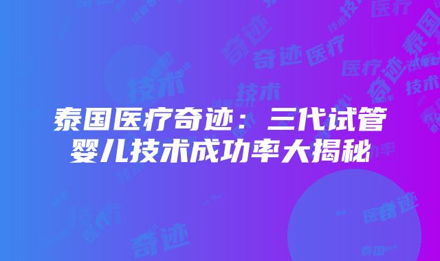 泰国医疗奇迹：三代试管婴儿技术成功率大揭秘