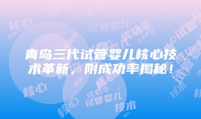 青岛三代试管婴儿核心技术革新，附成功率揭秘！