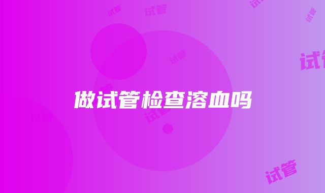 做试管检查溶血吗