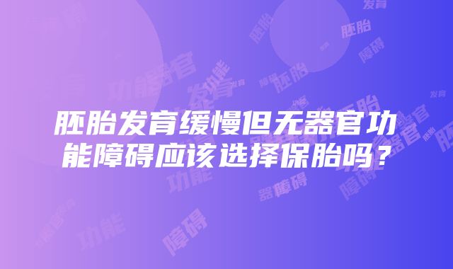 胚胎发育缓慢但无器官功能障碍应该选择保胎吗？