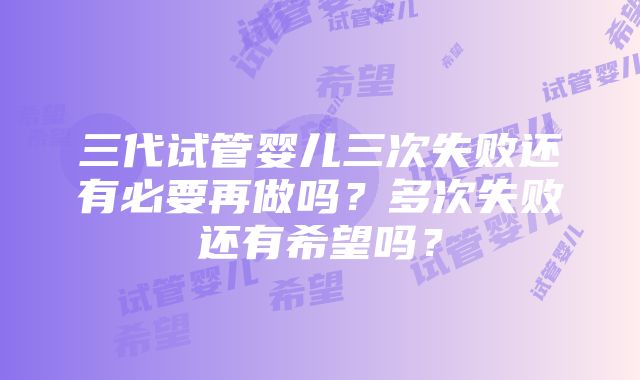 三代试管婴儿三次失败还有必要再做吗？多次失败还有希望吗？