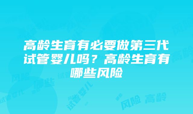 高龄生育有必要做第三代试管婴儿吗？高龄生育有哪些风险