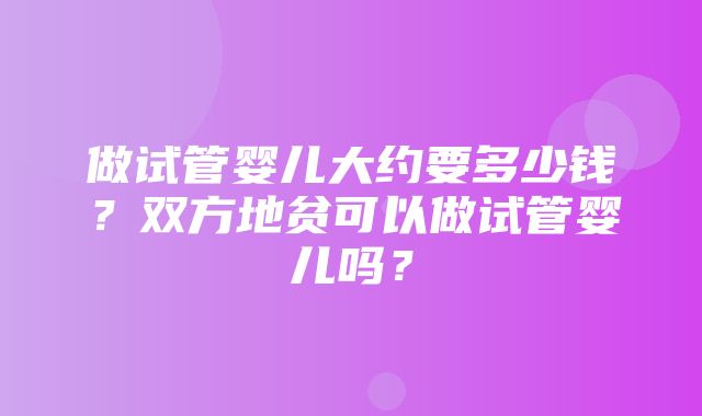 做试管婴儿大约要多少钱？双方地贫可以做试管婴儿吗？