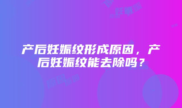 产后妊娠纹形成原因，产后妊娠纹能去除吗？