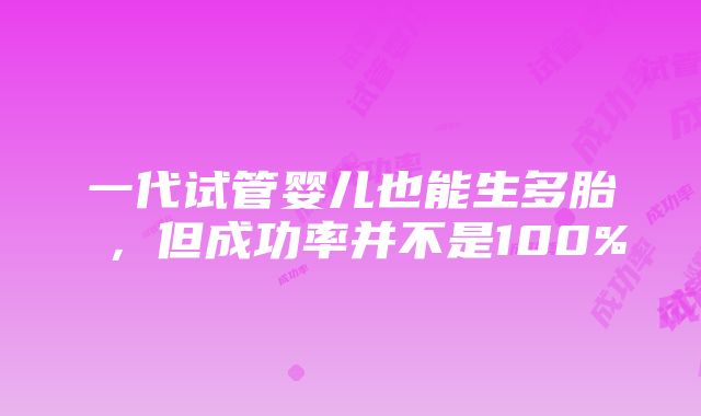 一代试管婴儿也能生多胎 ，但成功率并不是100%