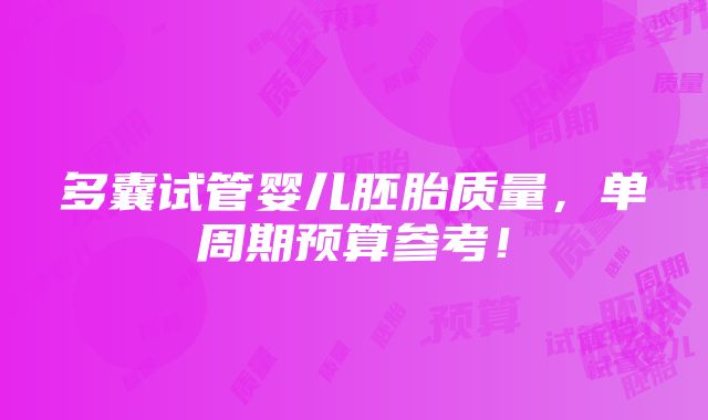 多囊试管婴儿胚胎质量，单周期预算参考！