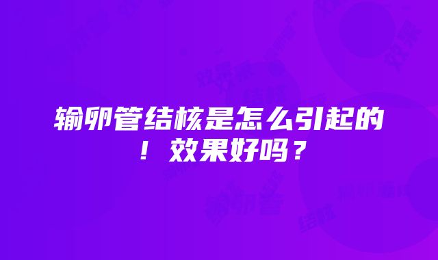 输卵管结核是怎么引起的！效果好吗？