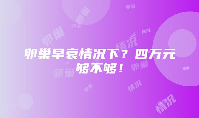 卵巢早衰情况下？四万元够不够！