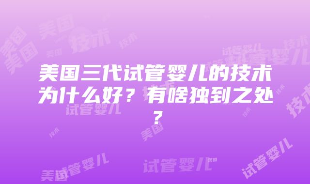 美国三代试管婴儿的技术为什么好？有啥独到之处？