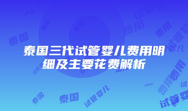 泰国三代试管婴儿费用明细及主要花费解析