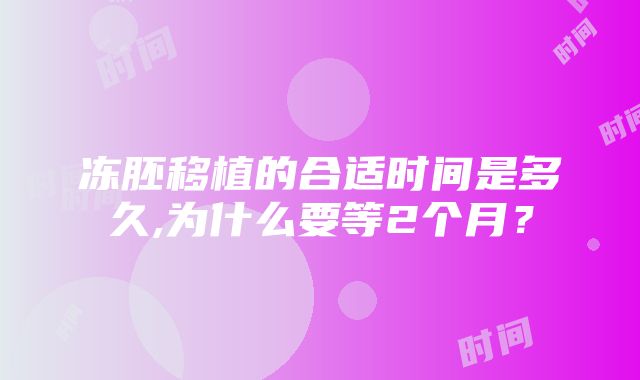 冻胚移植的合适时间是多久,为什么要等2个月？