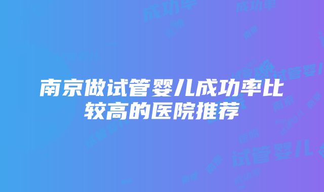 南京做试管婴儿成功率比较高的医院推荐