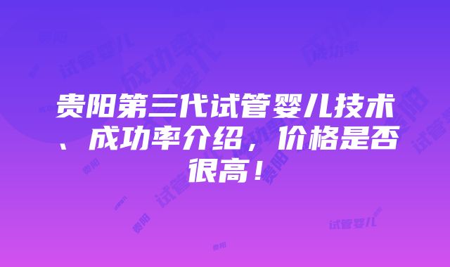 贵阳第三代试管婴儿技术、成功率介绍，价格是否很高！