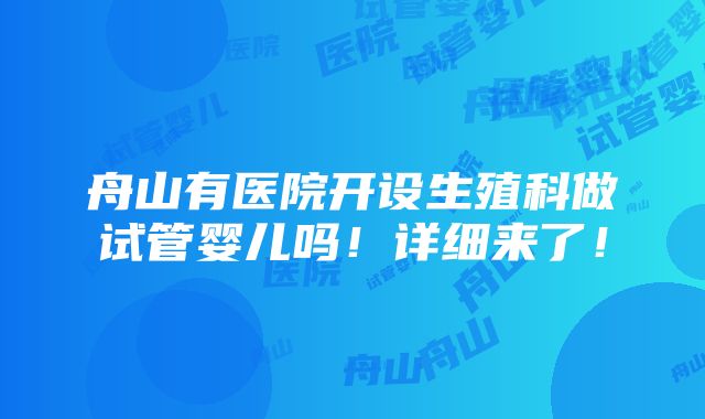 舟山有医院开设生殖科做试管婴儿吗！详细来了！