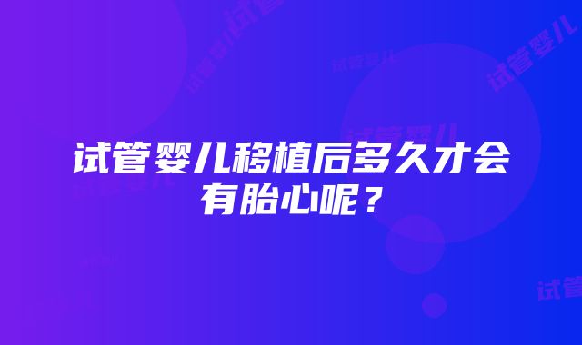 试管婴儿移植后多久才会有胎心呢？