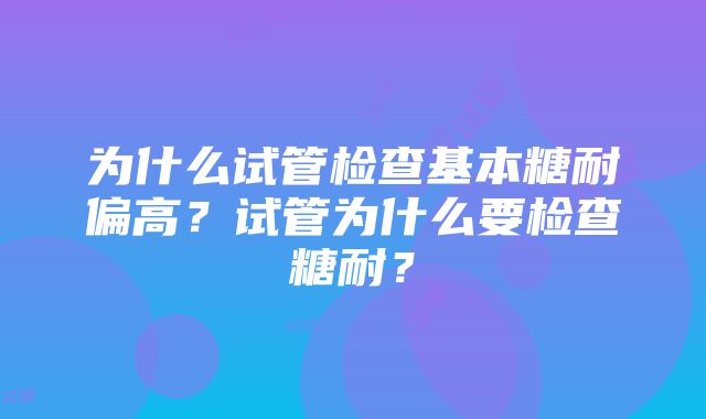 为什么试管检查基本糖耐偏高？试管为什么要检查糖耐？