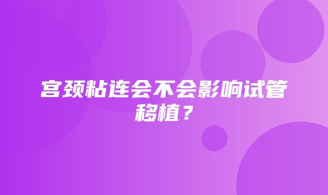 宫颈粘连会不会影响试管移植？