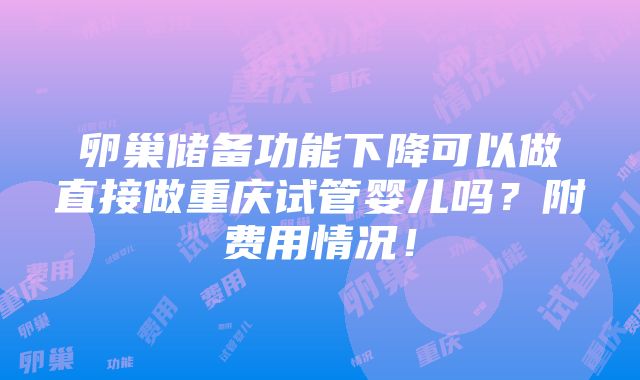 卵巢储备功能下降可以做直接做重庆试管婴儿吗？附费用情况！