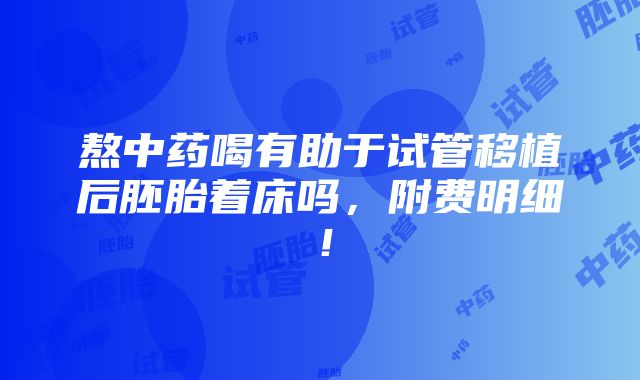 熬中药喝有助于试管移植后胚胎着床吗，附费明细！