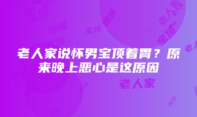 老人家说怀男宝顶着胃？原来晚上恶心是这原因