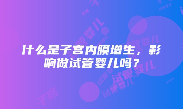 什么是子宫内膜增生，影响做试管婴儿吗？