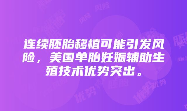 连续胚胎移植可能引发风险，美国单胎妊娠辅助生殖技术优势突出。