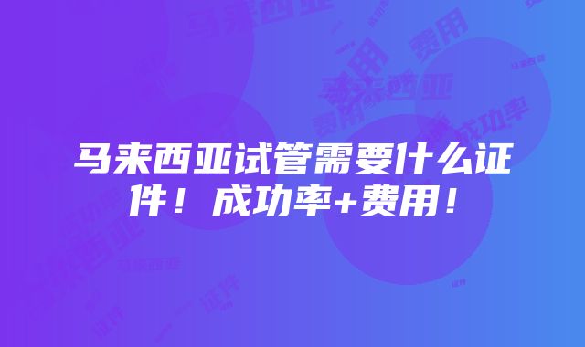 马来西亚试管需要什么证件！成功率+费用！