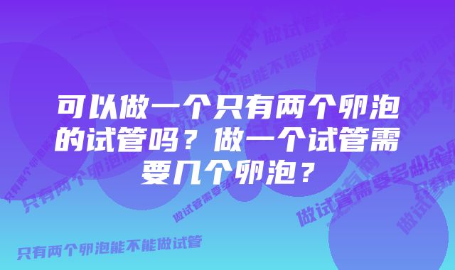 可以做一个只有两个卵泡的试管吗？做一个试管需要几个卵泡？