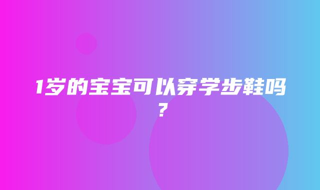 1岁的宝宝可以穿学步鞋吗？