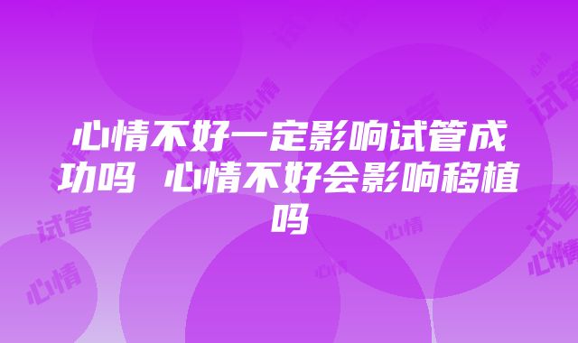 心情不好一定影响试管成功吗 心情不好会影响移植吗