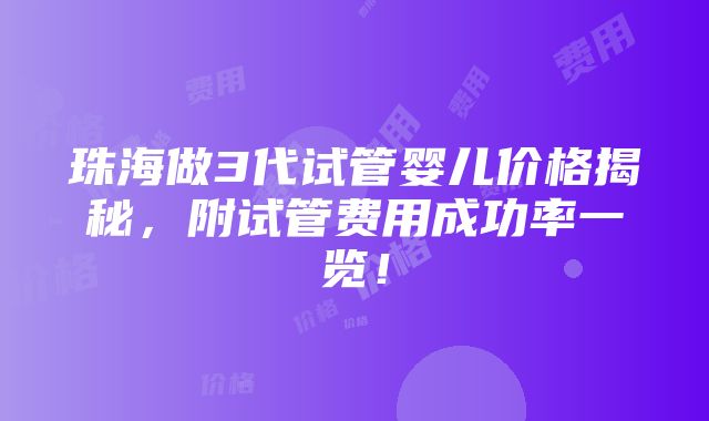 珠海做3代试管婴儿价格揭秘，附试管费用成功率一览！