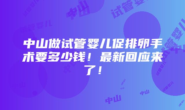 中山做试管婴儿促排卵手术要多少钱！最新回应来了！