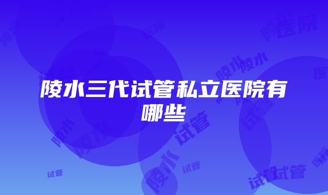 陵水三代试管私立医院有哪些