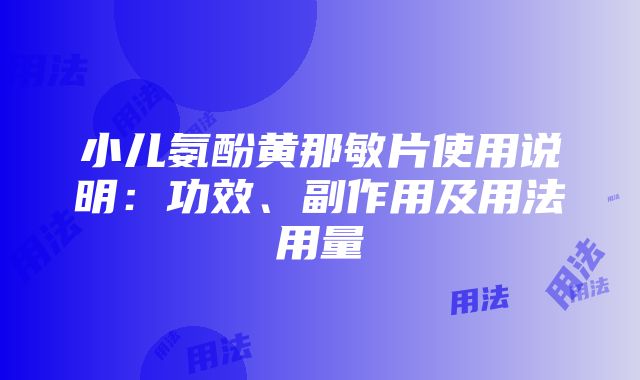 小儿氨酚黄那敏片使用说明：功效、副作用及用法用量