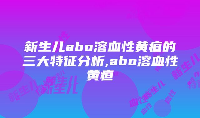 新生儿abo溶血性黄疸的三大特征分析,abo溶血性黄疸