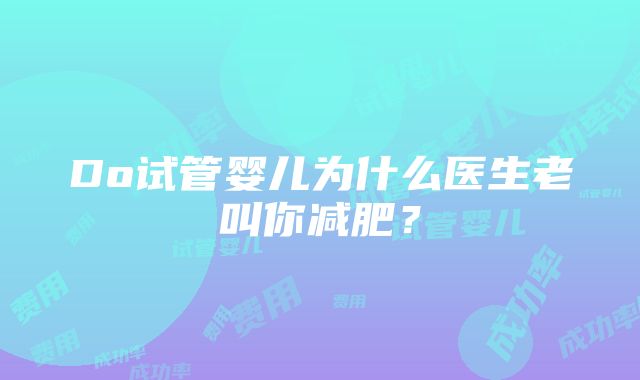 Do试管婴儿为什么医生老叫你减肥？