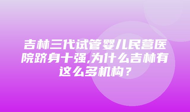 吉林三代试管婴儿民营医院跻身十强,为什么吉林有这么多机构？