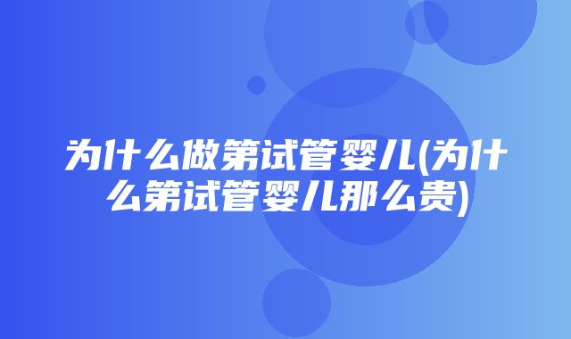 为什么做第试管婴儿(为什么第试管婴儿那么贵)