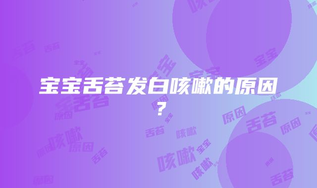 宝宝舌苔发白咳嗽的原因？