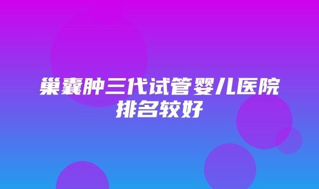 巢囊肿三代试管婴儿医院排名较好