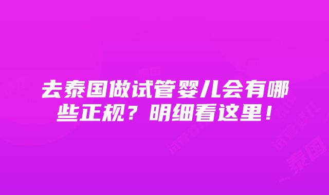 去泰国做试管婴儿会有哪些正规？明细看这里！