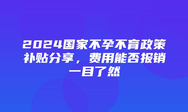 2024国家不孕不育政策补贴分享，费用能否报销一目了然