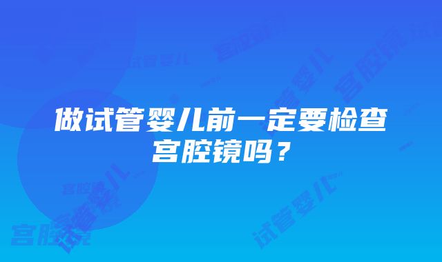 做试管婴儿前一定要检查宫腔镜吗？